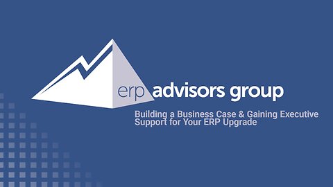 Building a Business Case & Gaining Executive Support for Your ERP Upgrade - The ERP Advisor Ep. 88