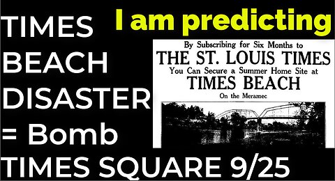 I am predicting: Bomb in TIMES SQUARE on Sep 25 = TIMES BEACH DISASTER