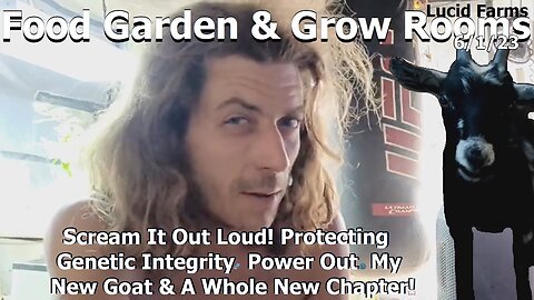 Scream It Out Loud! Protecting Genetic Integrity. Power Out. My New Goat & A Whole New Chapter! 6/1/23 Food Garden & Grow Rooms.