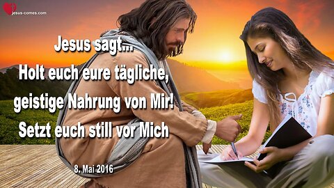 08.05.2016 ❤️ Jesus sagt... Holt euch eure tägliche, geistige Nahrung von Mir... Setzt euch still vor Mich