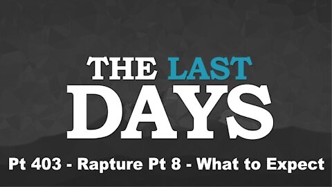 Rapture Pt 8 - What to Expect - The Last Days Pt 403