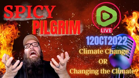 SPICY Pilgrim Livestream 12OCT2022, Climate Change or Changing the Climate?