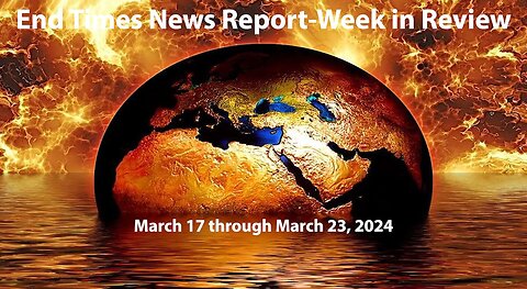 Jesus 24/7 Episode #223: End Times News Report-Week in Review: 3/17/24 to 3/23/24