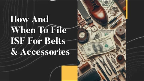 Mastering ISF Filing: A Comprehensive Guide for Belts and Accessories Importers