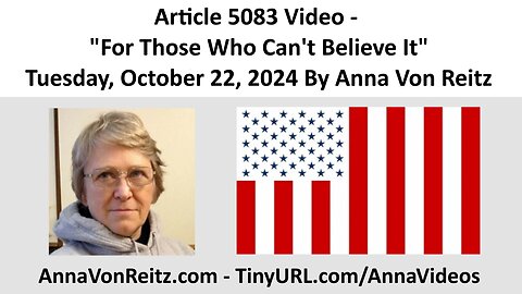 Article 5083 Video - For Those Who Can't Believe It - Tuesday, October 22, 2024 By Anna Von Reitz