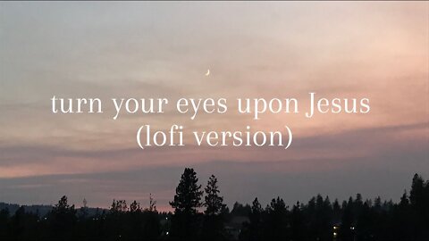 turn your eyes upon Jesus (lofi version)