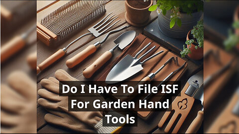 ISF Filing for Garden Hand Tools: What You Need to Know