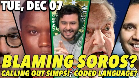 12/07/21 Tue: GUEST HOST Nick; Blaming Soros?; Calling out the SIMPS!; DECODING Language!