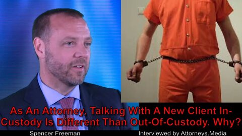 As An Attorney, Talking With A New Client-In-Custody Is Different Than Out Of Custody Why ?