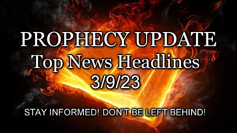 Prophecy Update Top News Headlines - 3/9/23