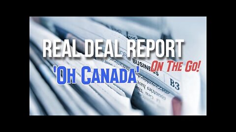 Real Deal Report On The Go! .. 'Oh Canada'