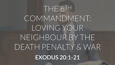 The 6th Commandment: Loving Your Neighbour by the Death Penalty and War (Exodus 20:1-21)