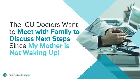 The ICU Doctors Want to Meet with Family to Discuss Next Steps Since My Mother is Not Waking Up!