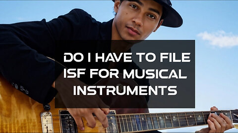 Demystifying ISF Filing for Musical Instruments: What You Need to Know