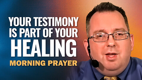 Your Testimony Is Part of Your Healing - Morning Prayer