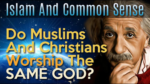 Islam And Common Sense #1 - Do Muslims And Christians Worship The Same GOD?