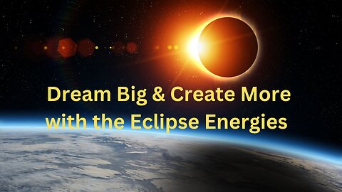 Dream Big & Create More with the Eclipse Energies ∞The 12D Creators, Channeled by Daniel Scranton