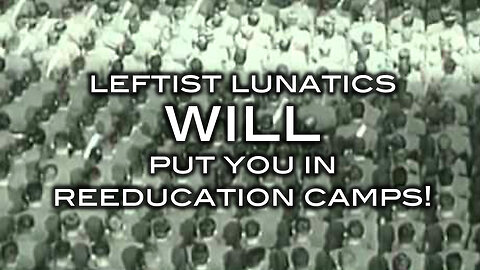 Leftist Lunatics WILL Put You In Reeducation Camps!