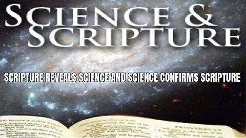 SCIENCE & SCRIPTURE; SCRIPTURE REVEALS SCIENCE AND SCIENCE CONFIRMS SCRIPTURE