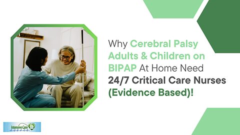 Why Cerebral Palsy Adults&Children on BIPAP At Home Need 24/7 Critical Care Nurses (Evidence Based)!