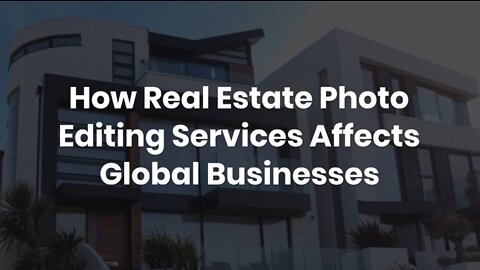 How Real Estate Photo Editing Services Affects Global Businesses