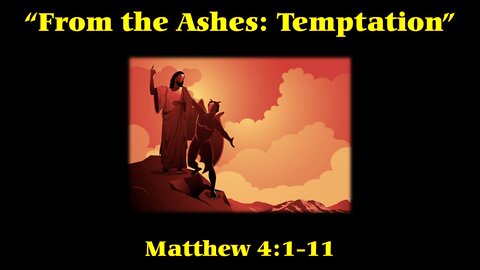 “From the Ashes: Temptation” by pastor (Scripture Reference: Matthew 4:1-11)