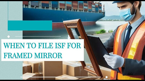 Mastering ISF Filing for Framed Mirrors: A Guide to Smooth Customs Clearance