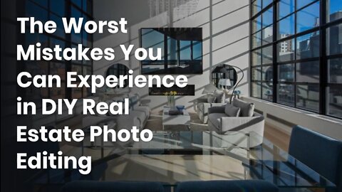 The Worst Mistakes You Can Experience in DIY Real Estate Photo Editing