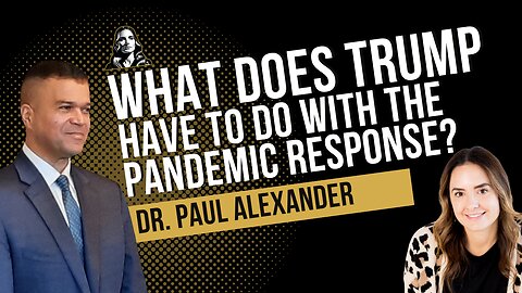 What does Trump have to do with the Pandemic Response? With Dr. Paul Alexander