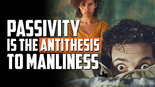 Passivity is the Antithesis to Manliness | FRIDAY FIELD NOTES