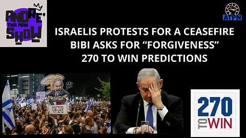 ISRAELIS PROTEST FOR CEASEFIRE, BIBI ASKS FOR "FORGIVENESS", 270 TO WIN PREDICTIONS - ATMS