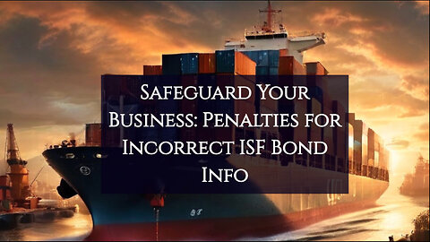 Avoiding Penalties: The Hidden Dangers of Incorrect ISF Bond Information