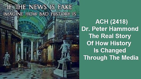 ACH (2418) Dr. Peter Hammond – The Real Story Of How History Is Changed Through The Media