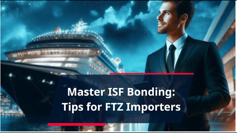 Navigating ISF Bonding: Tips for FTZ Importers in Compliance