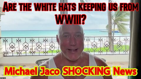 Michael Jaco HUGE Intel ~ Are the white hats keeping us from WWIII?