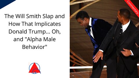 Will Smith Slap... It Has Nothing to do With Trump, and it is NOT Alpha Male Behavior