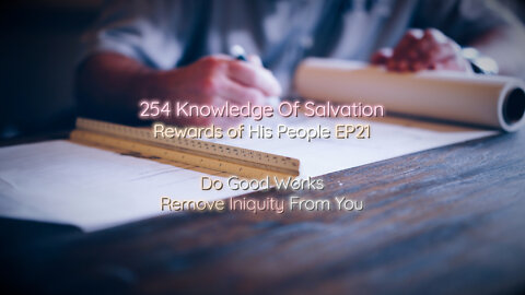 254 Knowledge Of Salvation - Rewards of His People EP21 - Do Good Works, Remove Iniquity From You