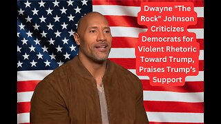 Dwayne Johnson Condemns Democrats’ Violent Talk About Trump, Opens Up About Trump’s Support