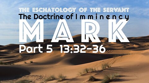 The Eschatology of the Servant Part 5 – Mark 13:32-36 “The Doctrine of Imminency”