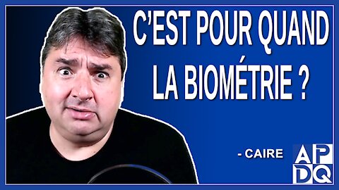 C’est pour quand la biométrie ?