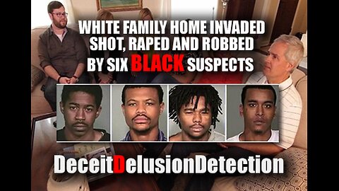 WHITE FAMILY HOME INVADED, SHOT, RAPED AND ROBBED BY SIX BLACK SUSPECTS-DECEITDELUSIONDETECTION