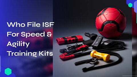 Mastering ISF Filing: Importing Speed and Agility Training Kits Made Easy!