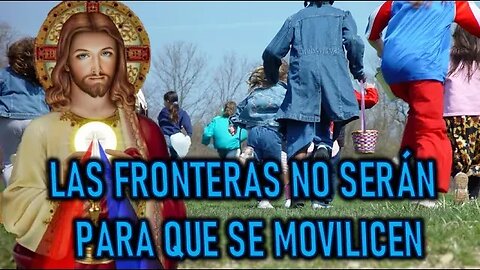 LAS FRONTERAS NO SERÁN PARA QUE SE MOVILICEN - MENSAJE DE JESÚS A LUZ DE MARÍA