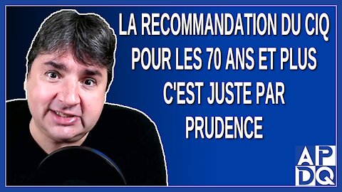 La recommandation du CIQ pour les 70 ans et plus c'est juste par prudence