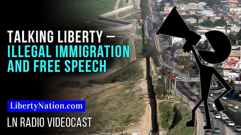 Talking Liberty – Illegal Immigration and Free Speech – LN Radio Videocast