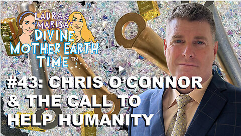 DIVINE MOTHER EARTH TIME #43: CHRIS O’CONNOR—THE CALL TO HELP HUMANITY!