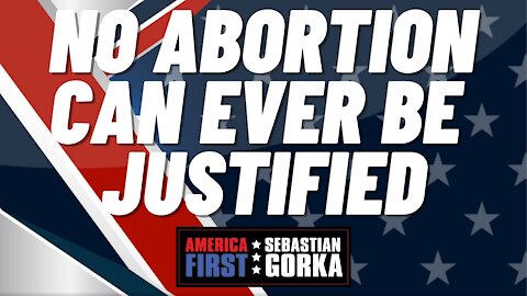 No abortion can ever be justified. Sebastian Gorka on AMERICA First