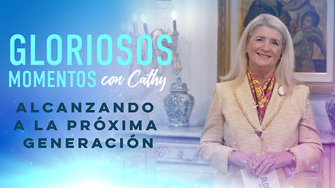 GLORIOSOS MOMENTOS CON CATHY: “Alcanzando a la próxima generación”