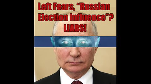 Left Fears, “Russian Election Influence”? LIARS!