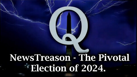 Q - NewsTreason | The Pivotal Election of 2024